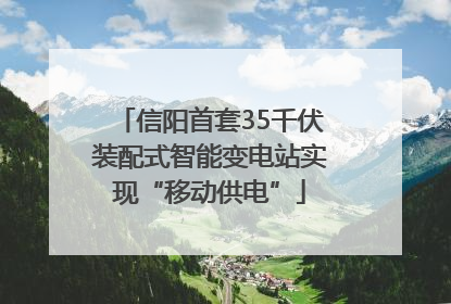 信阳首套35千伏装配式智能变电站实现“移动供电”