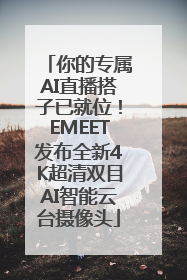 你的专属AI直播搭子已就位！EMEET发布全新4K超清双目AI智能云台摄像头