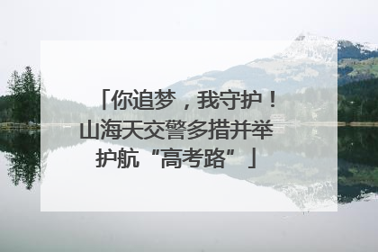 你追梦，我守护！山海天交警多措并举护航“高考路”