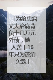 为给患癌丈夫治病背负十几万元外债，她一人苦干16年只为还清欠款