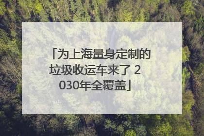 为上海量身定制的垃圾收运车来了 2030年全覆盖