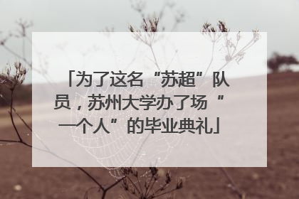 为了这名“苏超”队员，苏州大学办了场“一个人”的毕业典礼