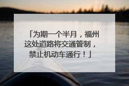 为期一个半月，福州这处道路将交通管制，禁止机动车通行！