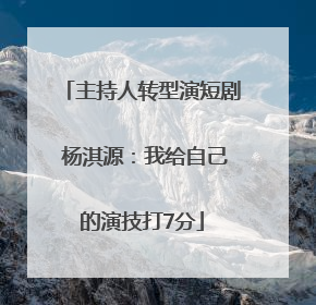 主持人转型演短剧 杨淇源：我给自己的演技打7分