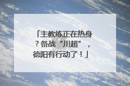 主教练正在热身？备战“川超”，德阳有行动了！