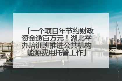 一个项目年节约财政资金逾百万元！湖北举办培训班推进公共机构能源费用托管工作