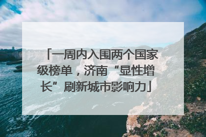 一周内入围两个国家级榜单，济南“显性增长”刷新城市影响力