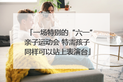 一场特别的“六一”亲子运动会 特需孩子同样可以站上表演台