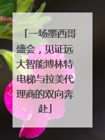 一场墨西哥盛会，见证远大智能博林特电梯与拉美代理商的双向奔赴