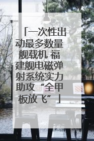 一次性出动最多数量舰载机 福建舰电磁弹射系统实力助攻“全甲板放飞”