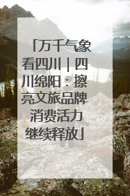 万千气象看四川｜四川绵阳：擦亮文旅品牌 消费活力继续释放