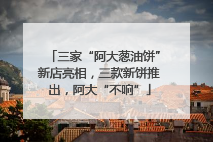 三家“阿大葱油饼”新店亮相，三款新饼推出，阿大“不响”