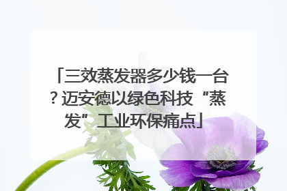 三效蒸发器多少钱一台？迈安德以绿色科技“蒸发”工业环保痛点