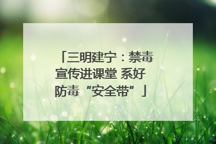 三明建宁：禁毒宣传进课堂 系好防毒“安全带”