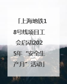 上海地铁18号线项目工会启动2025年“安全生产月”活动