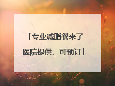 专业减脂餐来了 医院提供、可预订