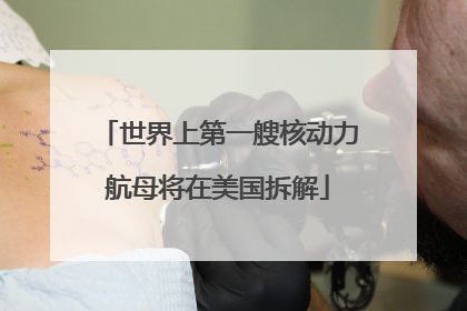 世界上第一艘核动力航母将在美国拆解
