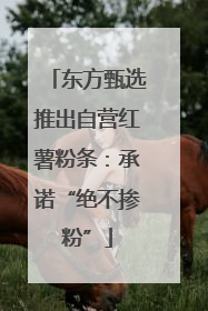 东方甄选推出自营红薯粉条：承诺“绝不掺粉”