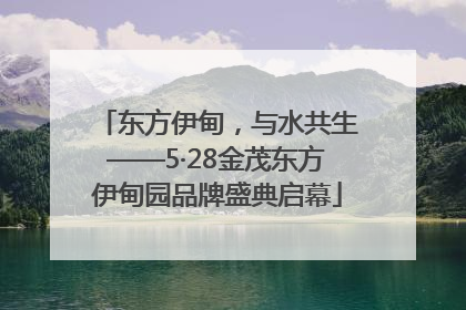 东方伊甸，与水共生——5·28金茂东方伊甸园品牌盛典启幕