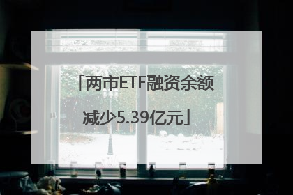 两市ETF融资余额减少5.39亿元