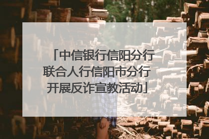 中信银行信阳分行联合人行信阳市分行开展反诈宣教活动
