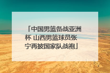 中国男篮备战亚洲杯 山西男篮球员张宁再披国家队战袍