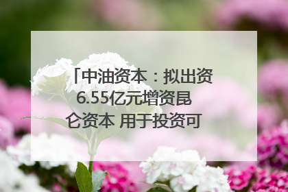 中油资本：拟出资6.55亿元增资昆仑资本 用于投资可控核聚变项目