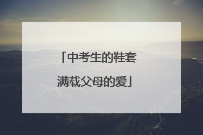 中考生的鞋套 满载父母的爱