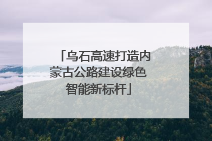 乌石高速打造内蒙古公路建设绿色智能新标杆