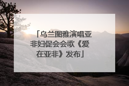 乌兰图雅演唱亚非妇促会会歌《爱在亚非》发布