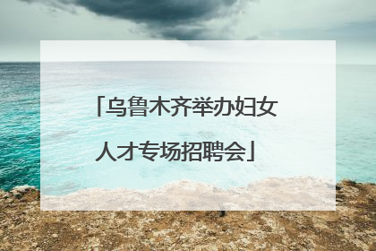 乌鲁木齐举办妇女人才专场招聘会