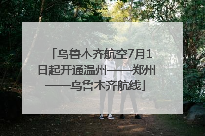 乌鲁木齐航空7月1日起开通温州——郑州——乌鲁木齐航线