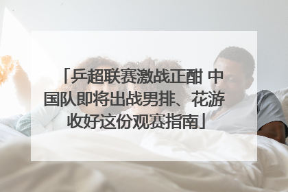 乒超联赛激战正酣 中国队即将出战男排、花游 收好这份观赛指南