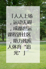 人人上场，运动无碍，成都世运课程进社区，助力残疾人体育“追光”