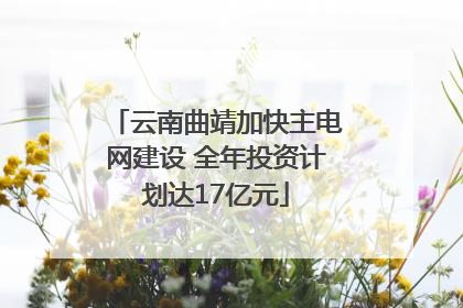 云南曲靖加快主电网建设 全年投资计划达17亿元