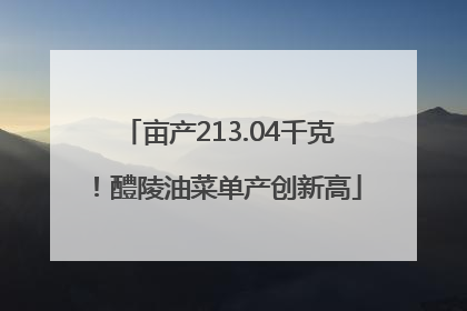 亩产213.04千克！醴陵油菜单产创新高