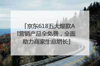 京东618五大爆款AI营销产品全免费，全面助力商家生意增长