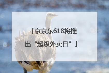 京京东618将推出“超级外卖日”