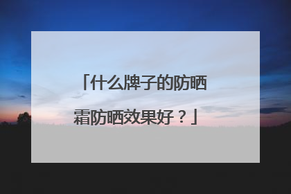 什么牌子的防晒霜防晒效果好？