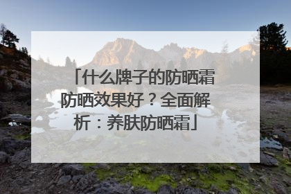 什么牌子的防晒霜防晒效果好？全面解析：养肤防晒霜
