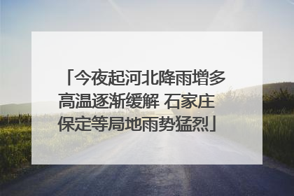 今夜起河北降雨增多高温逐渐缓解 石家庄保定等局地雨势猛烈