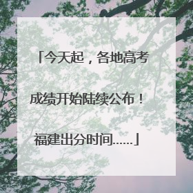 今天起，各地高考成绩开始陆续公布！福建出分时间……
