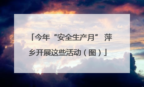 今年“安全生产月” 萍乡开展这些活动（图）