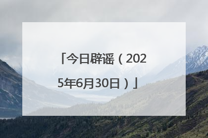 今日辟谣（2025年6月30日）