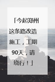 今起郑州这条路改造施工，工期90天，请绕行！
