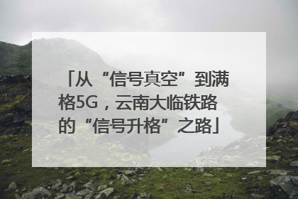 从“信号真空”到满格5G，云南大临铁路的“信号升格”之路