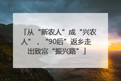 从“新农人”成“兴农人”，“90后”返乡走出致富“振兴路”