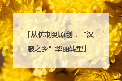 从仿制到原创，“汉服之乡”华丽转型
