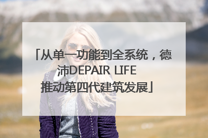从单一功能到全系统，德沛DEPAIR LIFE推动第四代建筑发展