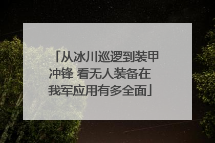从冰川巡逻到装甲冲锋 看无人装备在我军应用有多全面